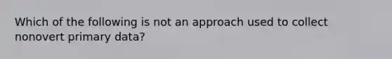 Which of the following is not an approach used to collect nonovert primary data?