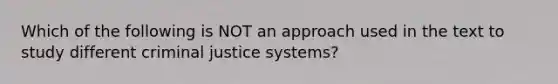 Which of the following is NOT an approach used in the text to study different criminal justice systems?