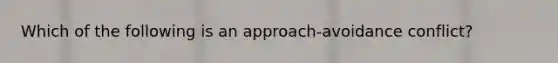 Which of the following is an approach-avoidance conflict?