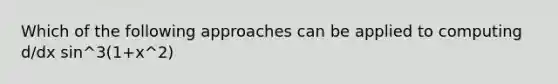 Which of the following approaches can be applied to computing d/dx sin^3(1+x^2)