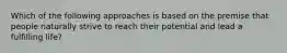 Which of the following approaches is based on the premise that people naturally strive to reach their potential and lead a fulfilling life?