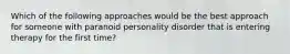 Which of the following approaches would be the best approach for someone with paranoid personality disorder that is entering therapy for the first time?