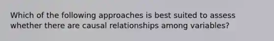 Which of the following approaches is best suited to assess whether there are causal relationships among variables?