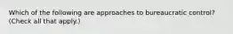 Which of the following are approaches to bureaucratic control? (Check all that apply.)