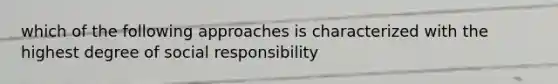 which of the following approaches is characterized with the highest degree of social responsibility