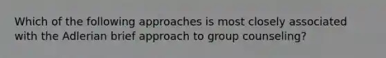 Which of the following approaches is most closely associated with the Adlerian brief approach to group counseling?