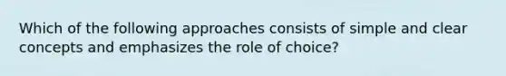 Which of the following approaches consists of simple and clear concepts and emphasizes the role of choice?