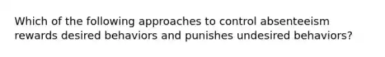 Which of the following approaches to control absenteeism rewards desired behaviors and punishes undesired behaviors?