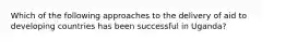 Which of the following approaches to the delivery of aid to developing countries has been successful in Uganda?