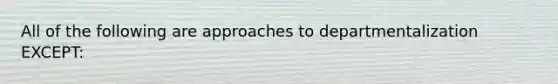 All of the following are approaches to departmentalization EXCEPT: