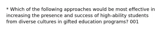 * Which of the following approaches would be most effective in increasing the presence and success of high-ability students from diverse cultures in gifted education programs? 001