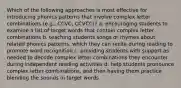 Which of the following approaches is most effective for introducing phonics patterns that involve complex letter combinations (e.g., CCVC, CCVCC)? a. encouraging students to examine a list of target words that contain complex letter combinations b. teaching students songs or rhymes about related phonics patterns, which they can recite during reading to promote word recognition c. providing students with support as needed to decode complex letter combinations they encounter during independent reading activities d. help students pronounce complex letter combinations, and then having them practice blending the sounds in target words