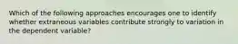 Which of the following approaches encourages one to identify whether extraneous variables contribute strongly to variation in the dependent variable?