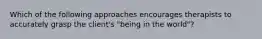 Which of the following approaches encourages therapists to accurately grasp the client's "being in the world"?