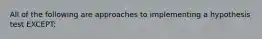 All of the following are approaches to implementing a hypothesis test EXCEPT: