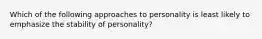 Which of the following approaches to personality is least likely to emphasize the stability of personality?