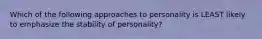 Which of the following approaches to personality is LEAST likely to emphasize the stability of personality?