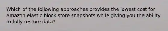 Which of the following approaches provides the lowest cost for Amazon elastic block store snapshots while giving you the ability to fully restore data?