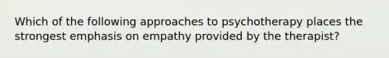 Which of the following approaches to psychotherapy places the strongest emphasis on empathy provided by the therapist?