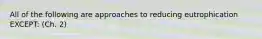 All of the following are approaches to reducing eutrophication EXCEPT: (Ch. 2)