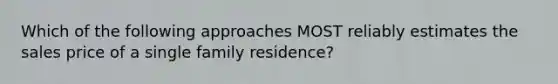 Which of the following approaches MOST reliably estimates the sales price of a single family residence?