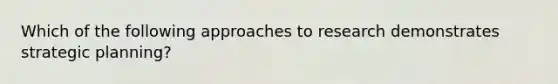 Which of the following approaches to research demonstrates strategic planning?