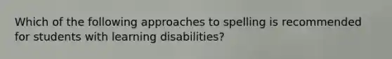 Which of the following approaches to spelling is recommended for students with learning disabilities?