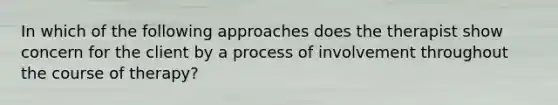 In which of the following approaches does the therapist show concern for the client by a process of involvement throughout the course of therapy?