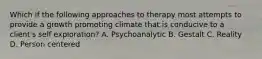 Which if the following approaches to therapy most attempts to provide a growth promoting climate that is conducive to a client's self exploration? A. Psychoanalytic B. Gestalt C. Reality D. Person centered