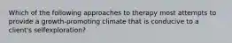 Which of the following approaches to therapy most attempts to provide a growth-promoting climate that is conducive to a client's selfexploration?