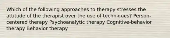 Which of the following approaches to therapy stresses the attitude of the therapist over the use of techniques?​ Person-centered therapy Psychoanalytic therapy Cognitive-behavior therapy Behavior therapy