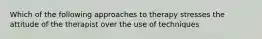 Which of the following approaches to therapy stresses the attitude of the therapist over the use of techniques