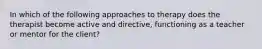 In which of the following approaches to therapy does the therapist become active and directive, functioning as a teacher or mentor for the client?