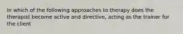 In which of the following approaches to therapy does the therapist become active and directive, acting as the trainer for the client