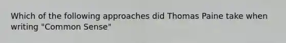 Which of the following approaches did Thomas Paine take when writing "Common Sense"