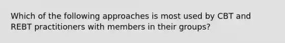 Which of the following approaches is most used by CBT and REBT practitioners with members in their groups?