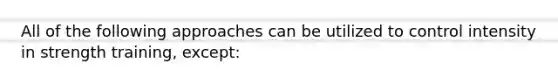 All of the following approaches can be utilized to control intensity in strength training, except: