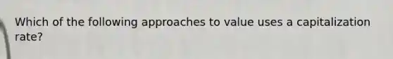 Which of the following approaches to value uses a capitalization rate?