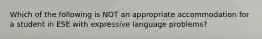 Which of the following is NOT an appropriate accommodation for a student in ESE with expressive language problems?