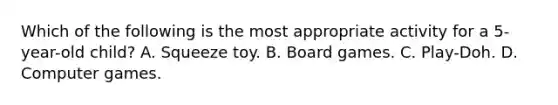 Which of the following is the most appropriate activity for a 5-year-old child? A. Squeeze toy. B. Board games. C. Play-Doh. D. Computer games.