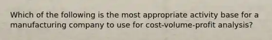 Which of the following is the most appropriate activity base for a manufacturing company to use for <a href='https://www.questionai.com/knowledge/k57aPd4Q8f-cost-volume-profit-analysis' class='anchor-knowledge'>cost-volume-profit analysis</a>?