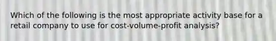 Which of the following is the most appropriate activity base for a retail company to use for cost-volume-profit analysis?