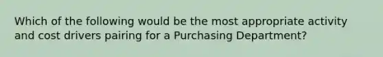 Which of the following would be the most appropriate activity and cost drivers pairing for a Purchasing Department?