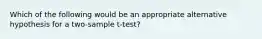 Which of the following would be an appropriate alternative hypothesis for a two-sample t-test?