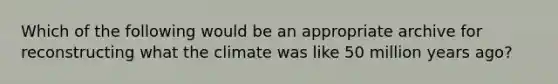 Which of the following would be an appropriate archive for reconstructing what the climate was like 50 million years ago?