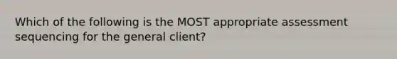 Which of the following is the MOST appropriate assessment sequencing for the general client?