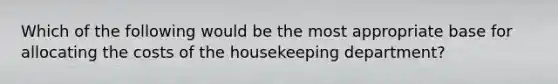 Which of the following would be the most appropriate base for allocating the costs of the housekeeping department?