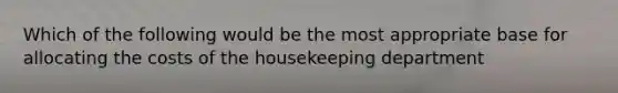 Which of the following would be the most appropriate base for allocating the costs of the housekeeping department