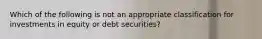 Which of the following is not an appropriate classification for investments in equity or debt securities?