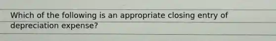 Which of the following is an appropriate closing entry of depreciation expense?